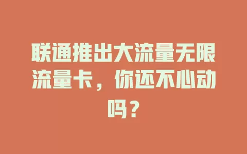 联通推出大流量无限流量卡，你还不心动吗？