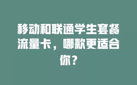 移动和联通学生套餐流量卡，哪款更适合你？