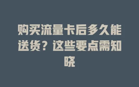 购买流量卡后多久能送货？这些要点需知晓