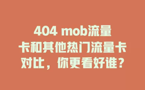 404 mob流量卡和其他热门流量卡对比，你更看好谁？