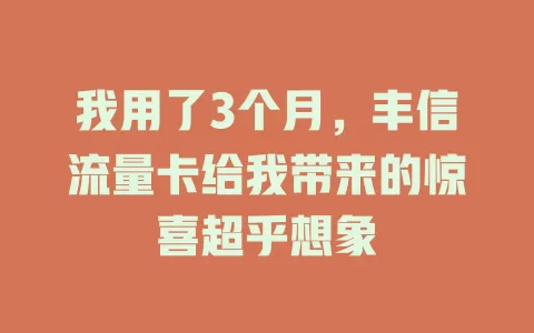 我用了3个月，丰信流量卡给我带来的惊喜超乎想象