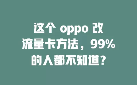 这个 oppo 改流量卡方法，99%的人都不知道？