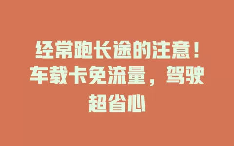 经常跑长途的注意！车载卡免流量，驾驶超省心