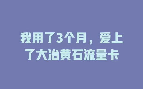 我用了3个月，爱上了大冶黄石流量卡