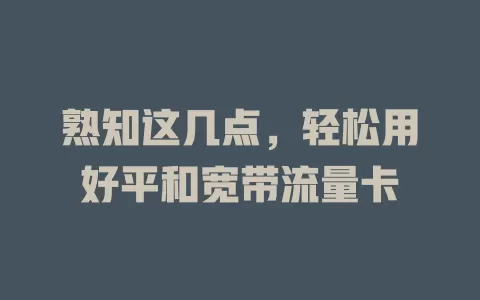 熟知这几点，轻松用好平和宽带流量卡