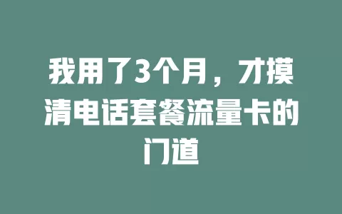 我用了3个月，才摸清电话套餐流量卡的门道