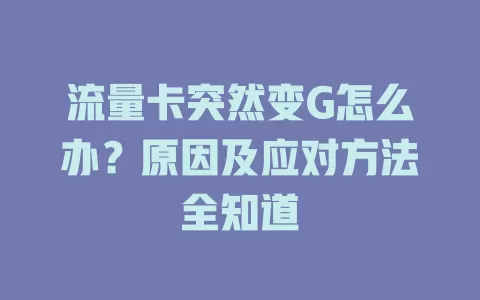 流量卡突然变G怎么办？原因及应对方法全知道