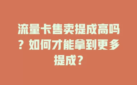 流量卡售卖提成高吗？如何才能拿到更多提成？