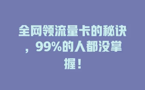 全网领流量卡的秘诀，99%的人都没掌握！