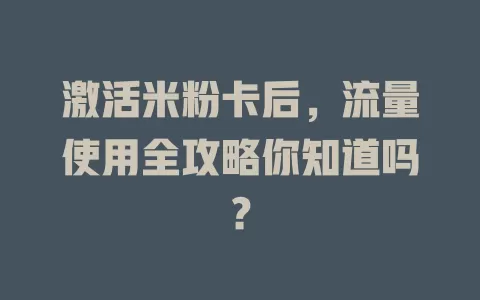 激活米粉卡后，流量使用全攻略你知道吗？