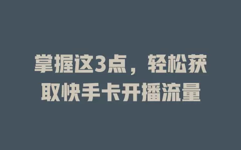 掌握这3点，轻松获取快手卡开播流量