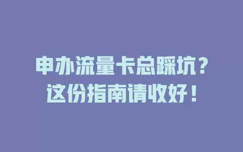申办流量卡总踩坑？这份指南请收好！