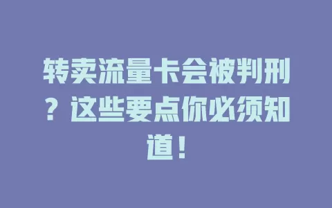 转卖流量卡会被判刑？这些要点你必须知道！