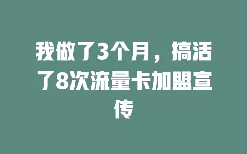我做了3个月，搞活了8次流量卡加盟宣传