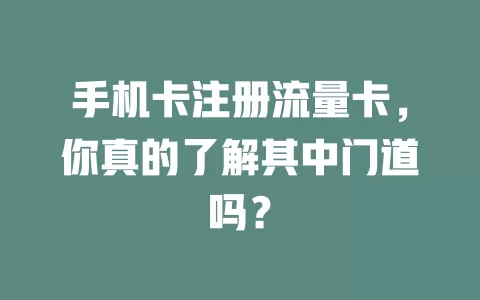 手机卡注册流量卡，你真的了解其中门道吗？