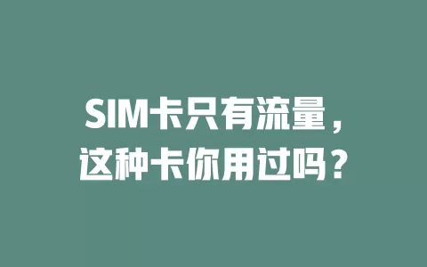 SIM卡只有流量，这种卡你用过吗？