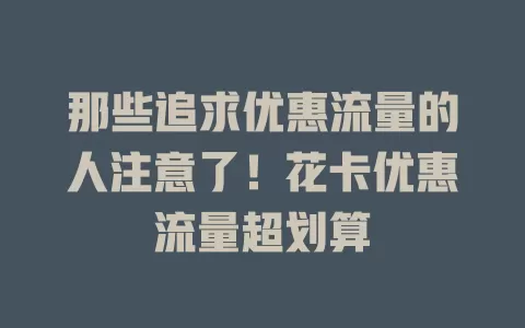那些追求优惠流量的人注意了！花卡优惠流量超划算