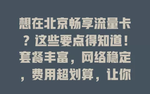 想在北京畅享流量卡？这些要点得知道！套餐丰富，网络稳定，费用超划算，让你的通信生活更便捷实惠