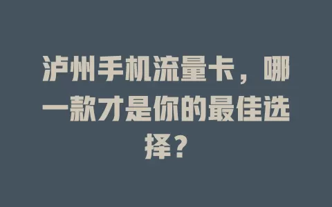 泸州手机流量卡，哪一款才是你的最佳选择？