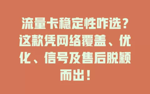 流量卡稳定性咋选？这款凭网络覆盖、优化、信号及售后脱颖而出！