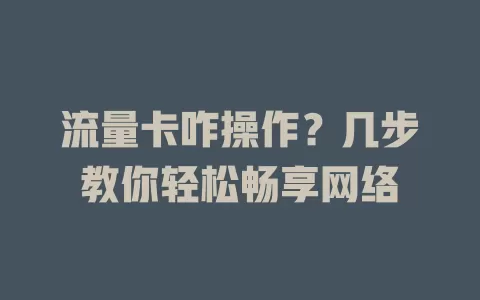 流量卡咋操作？几步教你轻松畅享网络