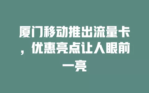 厦门移动推出流量卡，优惠亮点让人眼前一亮