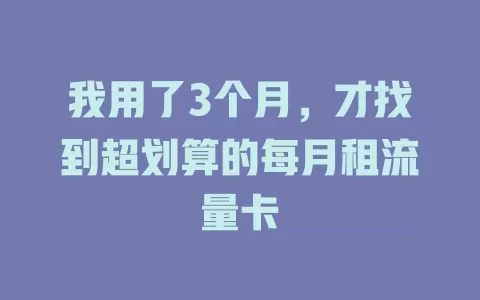 我用了3个月，才找到超划算的每月租流量卡