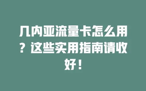 几内亚流量卡怎么用？这些实用指南请收好！