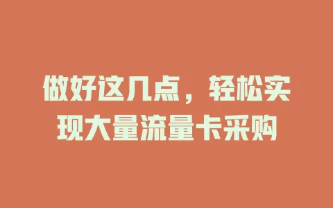 做好这几点，轻松实现大量流量卡采购