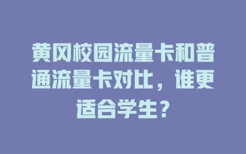 黄冈校园流量卡和普通流量卡对比，谁更适合学生？