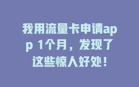 我用流量卡申请app 1个月，发现了这些惊人好处！