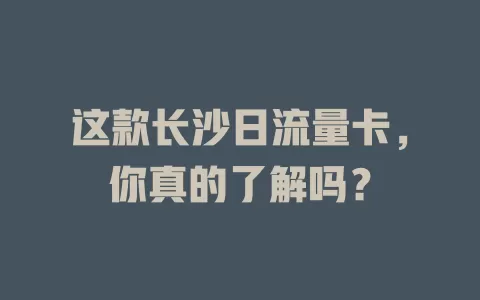 这款长沙日流量卡，你真的了解吗？