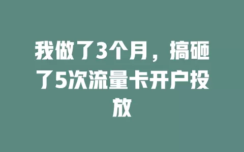 我做了3个月，搞砸了5次流量卡开户投放