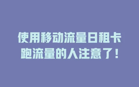 使用移动流量日租卡跑流量的人注意了！