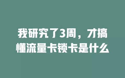 我研究了3周，才搞懂流量卡锁卡是什么
