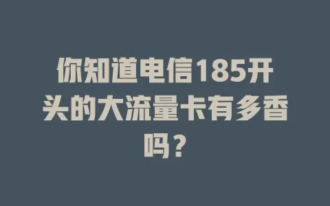 你知道电信185开头的大流量卡有多香吗？