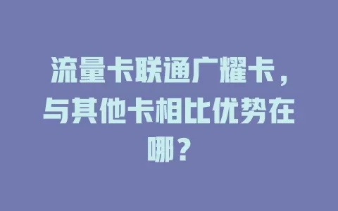 流量卡联通广耀卡，与其他卡相比优势在哪？