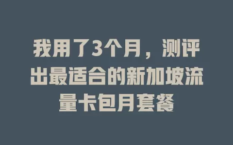 我用了3个月，测评出最适合的新加坡流量卡包月套餐