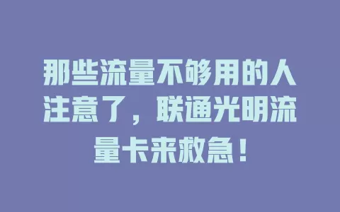 那些流量不够用的人注意了，联通光明流量卡来救急！