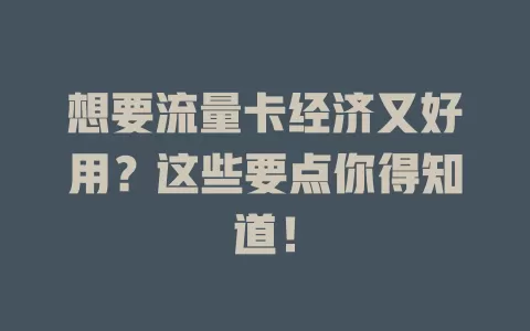 想要流量卡经济又好用？这些要点你得知道！