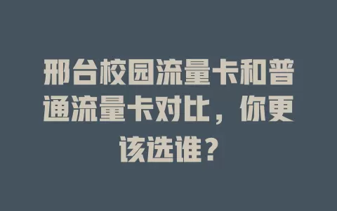 邢台校园流量卡和普通流量卡对比，你更该选谁？