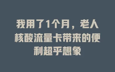 我用了1个月，老人核酸流量卡带来的便利超乎想象