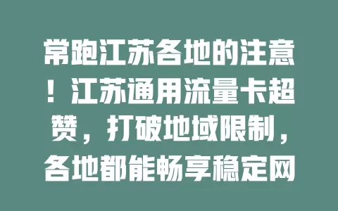 常跑江苏各地的注意！江苏通用流量卡超赞，打破地域限制，各地都能畅享稳定网络，满足多样场景需求