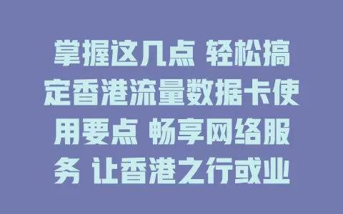 掌握这几点 轻松搞定香港流量数据卡使用要点 畅享网络服务 让香港之行或业务开展更顺利