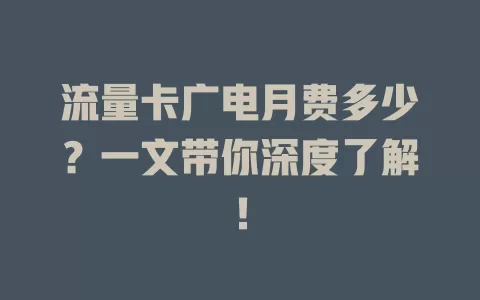 流量卡广电月费多少？一文带你深度了解！