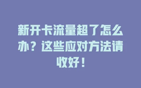 新开卡流量超了怎么办？这些应对方法请收好！
