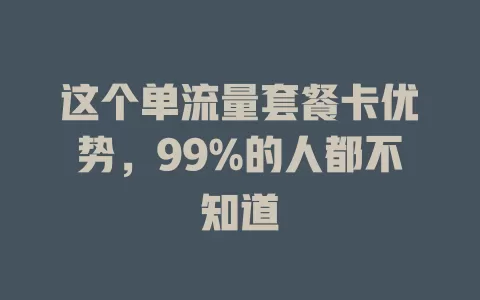 这个单流量套餐卡优势，99%的人都不知道