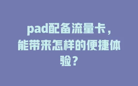 pad配备流量卡，能带来怎样的便捷体验？