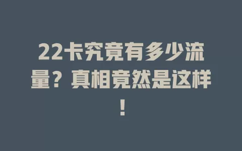 22卡究竟有多少流量？真相竟然是这样！