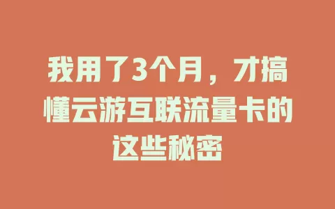 我用了3个月，才搞懂云游互联流量卡的这些秘密